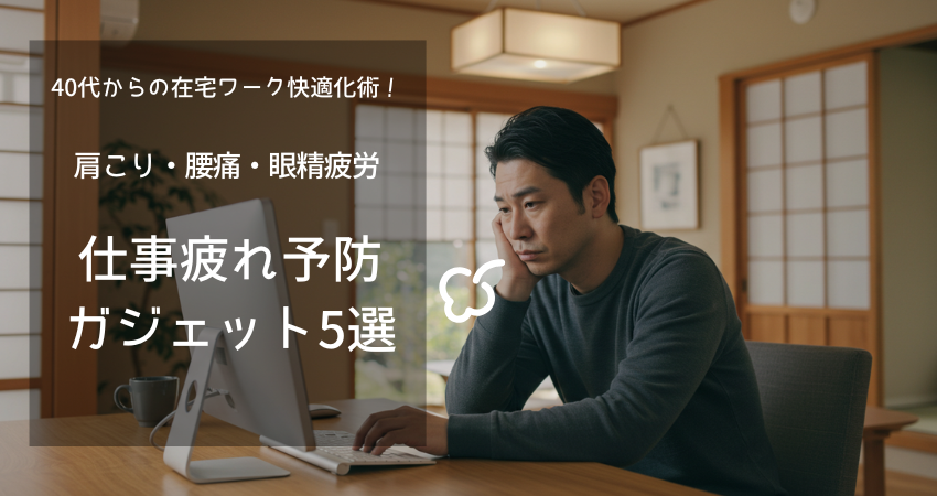 40代向け在宅ワーク疲れ予防法。快適ガジェット 5選
