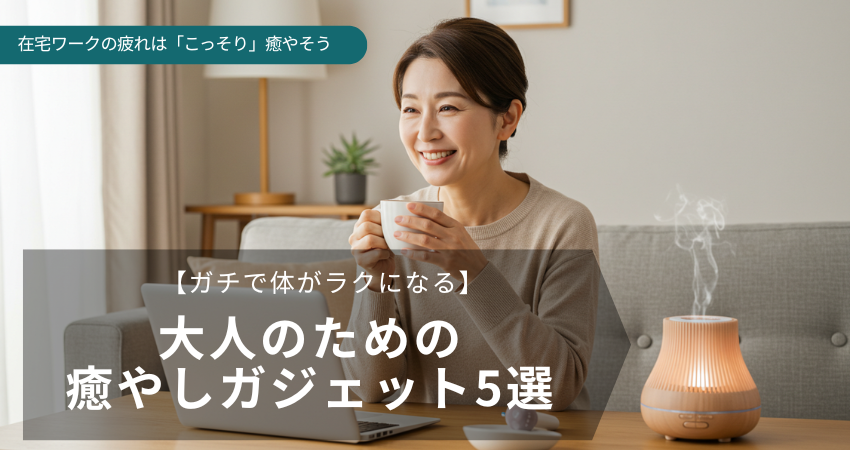 40代 50代 在宅ワーク 疲れ 癒やし ガジェット アイテム 習慣