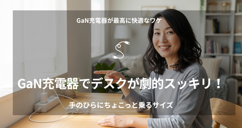 GaN充電器はデスクのごちゃつきを解消し、在宅ワークを快適にする。