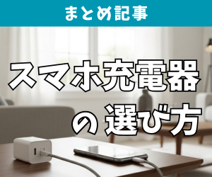 まとめ記事｜スマホ充電器の選び方
