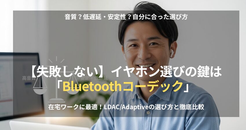 Bluetoothイヤホン選びの鍵となるコーデック（LDAC, aptX Adaptive）の徹底比較ガイド。在宅ワークの安定性、低遅延、高音質を両立するイヤホンの探し方を解説。