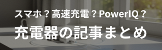まとめ記事｜スマホ？高速充電？PowerIQ？充電器の記事まとめ