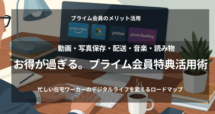 Amazonプライム会員の全特典を整理し、忙しい在宅ワーカーのデジタルライフを効率化するロードマップを示すデスク上のイメージ