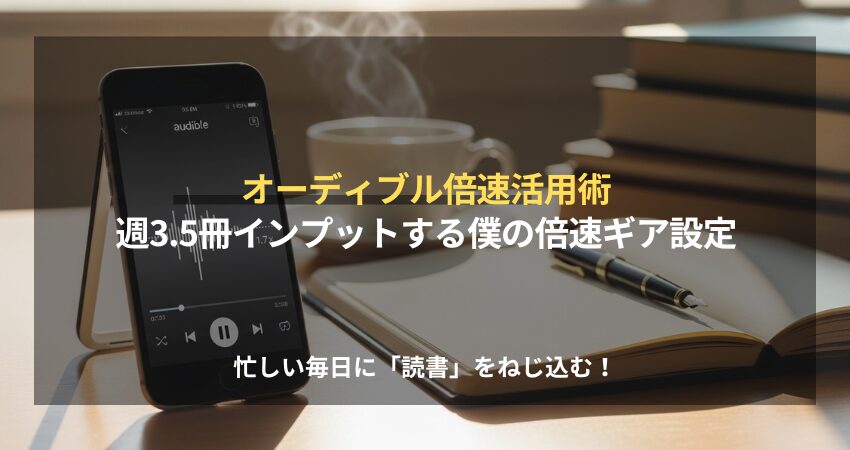 オーディブルの倍速機能を活用して、忙しい毎日でも週3.5冊の読書を習慣化するコツを紹介するイメージ画像。スマホとアナログノートを併用した自分流のインプット術。
