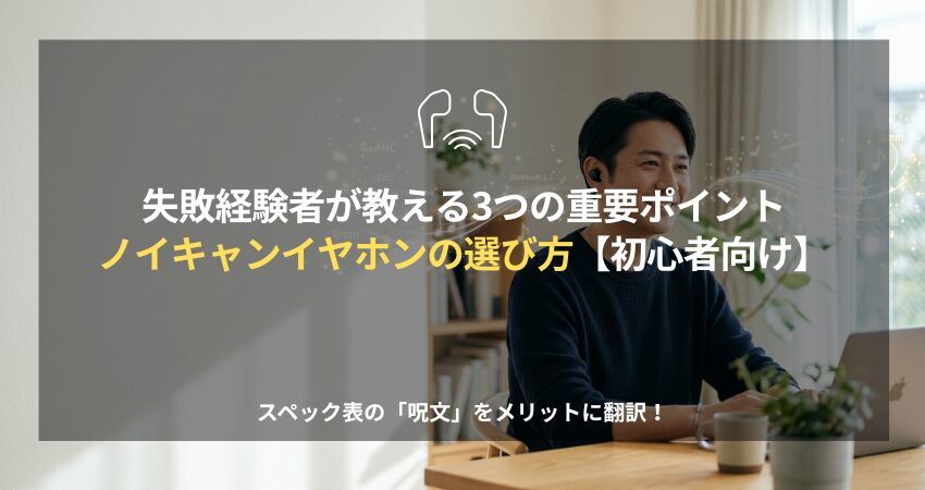 初心者向けのワイヤレスイヤホン選びを解説するアイキャッチ画像。スペック表の見方やノイズキャンセリングの仕組みを学ぶ日本人のイメージ。
