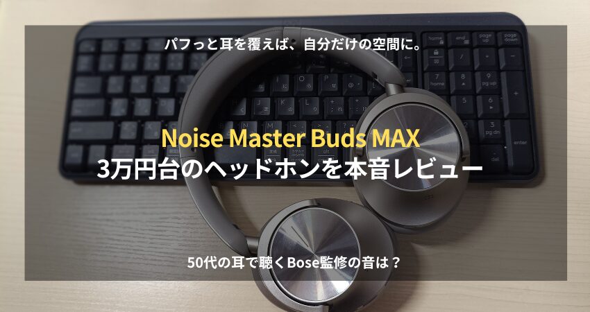 Bose共同設計のヘッドホン「Master Buds MAX」を50代在宅ワーカーの目線で忖度なしレビュー。